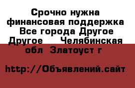 Срочно нужна финансовая поддержка! - Все города Другое » Другое   . Челябинская обл.,Златоуст г.